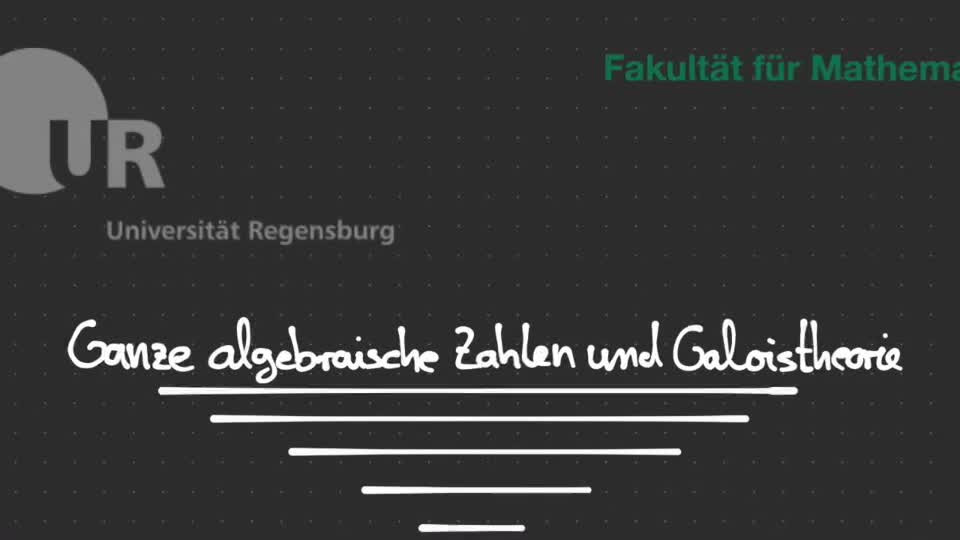 07 - Ganze algebraische Zahlen und Galoistheorie - Teil 1: Ganze algebraische Zahlen und Galoistheorie